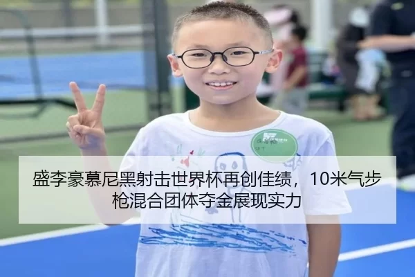 盛李豪慕尼黑射击世界杯再创佳绩，10米气步枪混合团体夺金展现实力