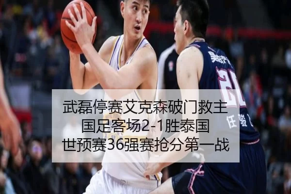 武磊停赛艾克森破门救主 国足客场2-1胜泰国 世预赛36强赛抢分第一战